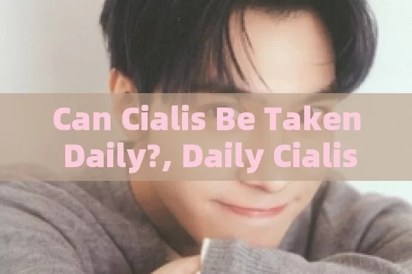 Can Cialis Be Taken Daily?, Daily Cialis Use: Is It Safe and Effective?