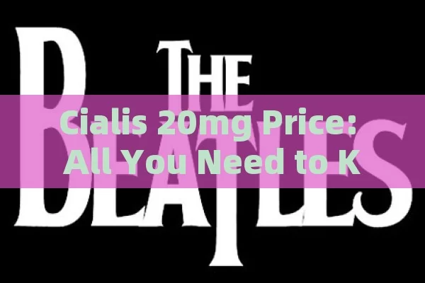 Cialis 20mg Price: All You Need to Know,Discover the Best Prices for Cialis 20mg: A Comprehensive Guide