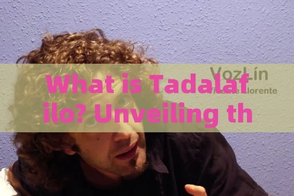 What is Tadalafil? Unveiling the Mystery