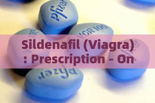 Sildenafil (Viagra): Prescription - Only Treatment for Mens Erectile Dysfunction