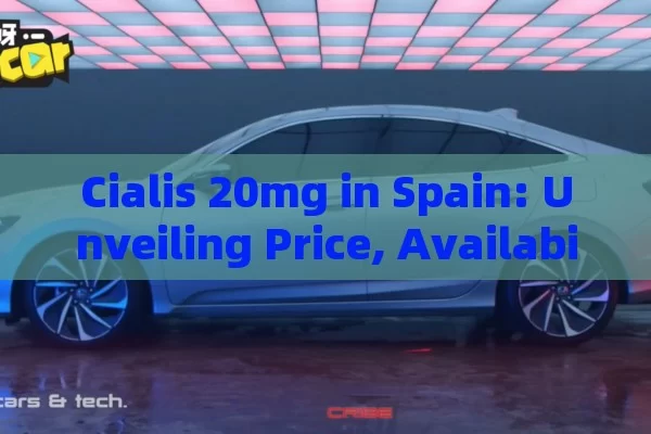 Cialis 20mg in Spain: Unveiling Price, Availability and Purchase Options