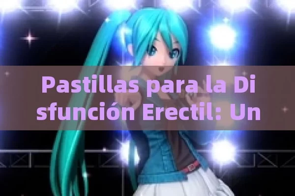 Pastillas para la Disfunción Erectil: Una Solución?  (中文，治疗勃起功能障碍的药片，一种解决方案？)