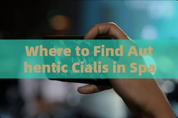 Where to Find Authentic Cialis in Spain: Your Complete Guide