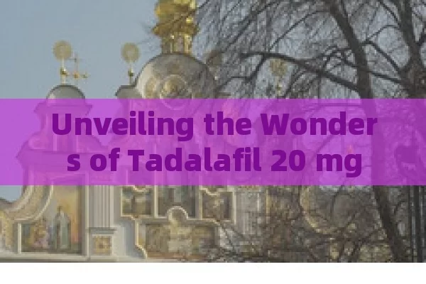 Unveiling the Wonders of Tadalafil 20 mg