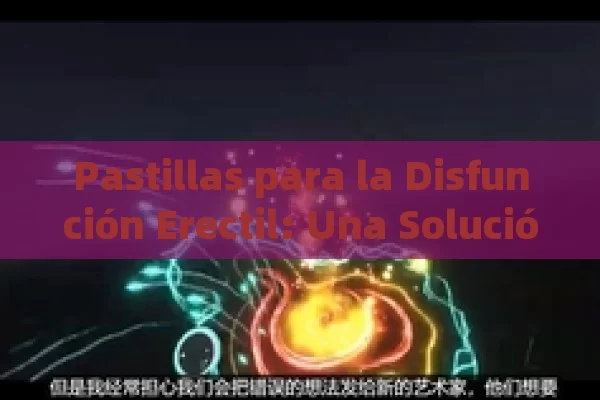 Pastillas para la Disfunción Erectil: Una Solución Posible  (意为，治疗勃起功能障碍的药片，一种可能的解决方案)