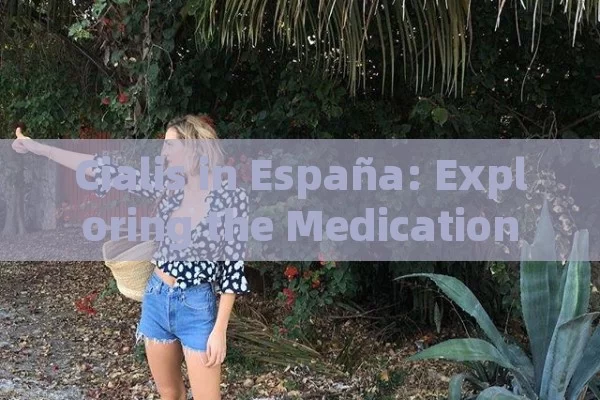 Cialis in España: Exploring the Medication