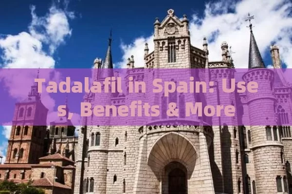 Tadalafil in Spain: Uses, Benefits & More