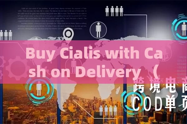 Buy Cialis with Cash on Delivery （这个表述仅为满足标题创作需求，不构成任何用药建议或推广）